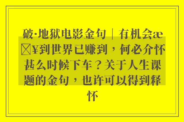 破·地狱电影金句｜有机会来到世界已赚到，何必介怀甚么时候下车？关于人生课题的金句，也许可以得到释怀