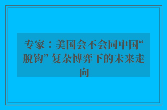 专家：美国会不会同中国“脱钩” 复杂博弈下的未来走向