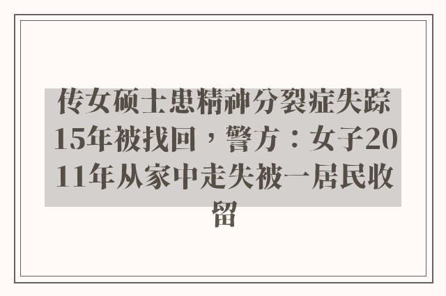 传女硕士患精神分裂症失踪15年被找回，警方：女子2011年从家中走失被一居民收留