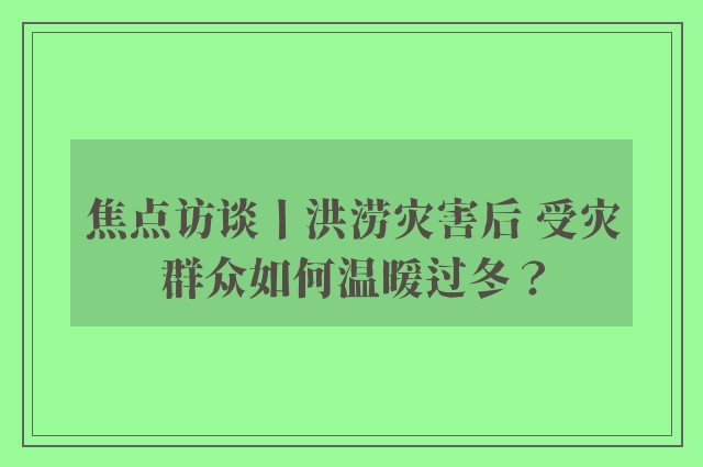 焦点访谈丨洪涝灾害后 受灾群众如何温暖过冬？