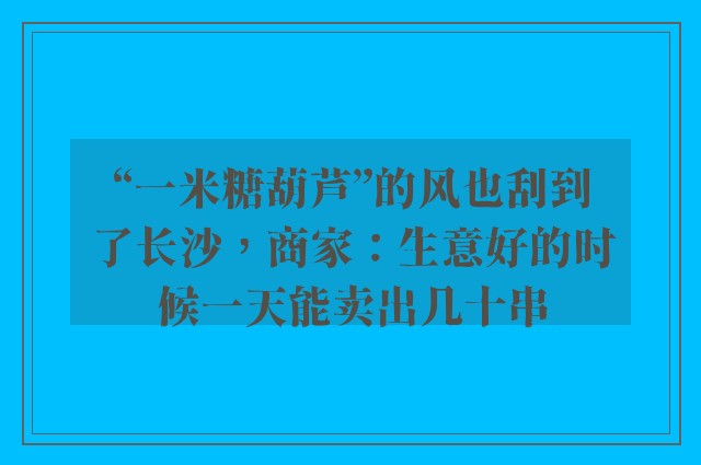 “一米糖葫芦”的风也刮到了长沙，商家：生意好的时候一天能卖出几十串