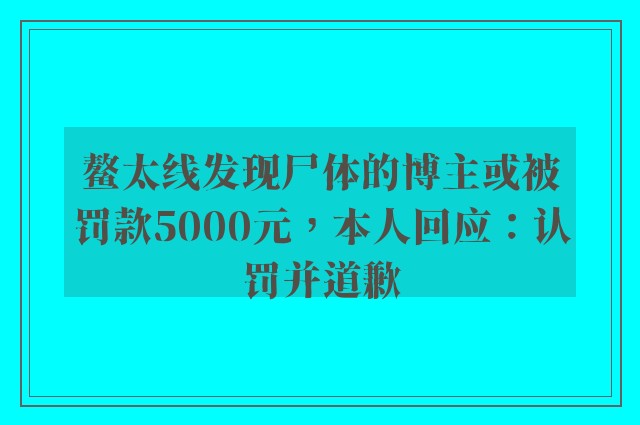 鳌太线发现尸体的博主或被罚款5000元，本人回应：认罚并道歉