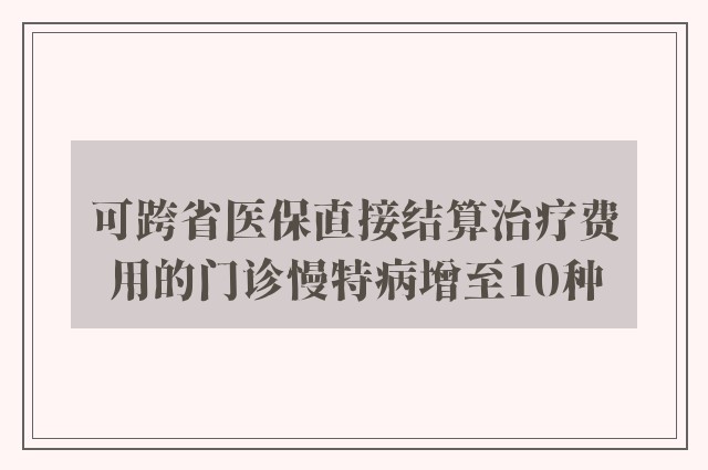 可跨省医保直接结算治疗费用的门诊慢特病增至10种