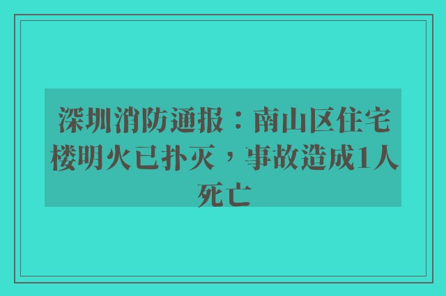 深圳消防通报：南山区住宅楼明火已扑灭，事故造成1人死亡