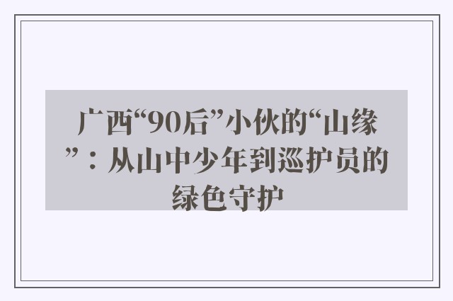 广西“90后”小伙的“山缘”：从山中少年到巡护员的绿色守护