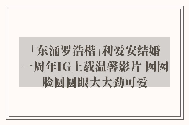 「东涌罗浩楷」利爱安结婚一周年IG上载温馨影片 囡囡脸圆圆眼大大劲可爱