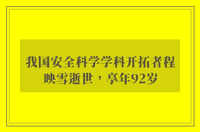 我国安全科学学科开拓者程映雪逝世，享年92岁