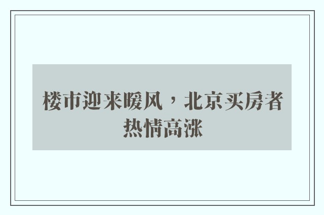 楼市迎来暖风，北京买房者热情高涨