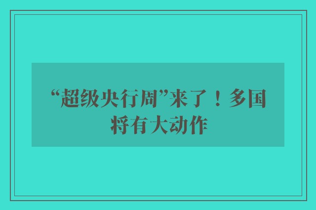 “超级央行周”来了！多国将有大动作