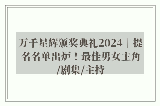 万千星辉颁奖典礼2024｜提名名单出炉！最佳男女主角/剧集/主持