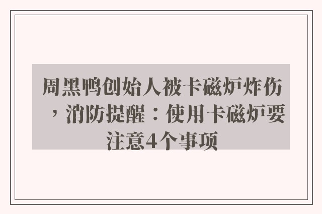 周黑鸭创始人被卡磁炉炸伤，消防提醒：使用卡磁炉要注意4个事项