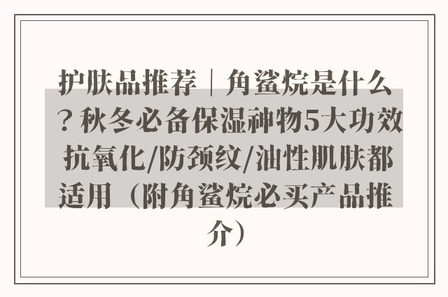 护肤品推荐｜角鲨烷是什么？秋冬必备保湿神物5大功效 抗氧化/防颈纹/油性肌肤都适用（附角鲨烷必买产品推介）