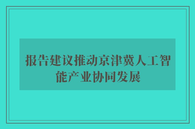 报告建议推动京津冀人工智能产业协同发展