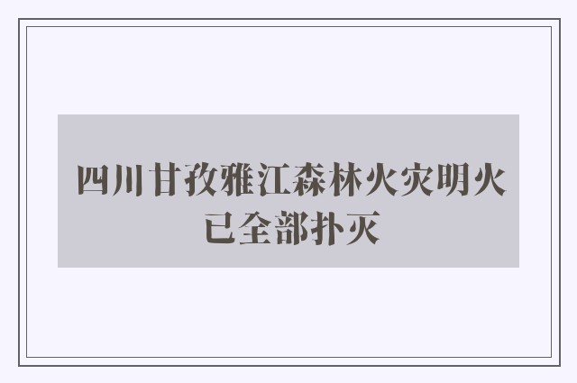 四川甘孜雅江森林火灾明火已全部扑灭