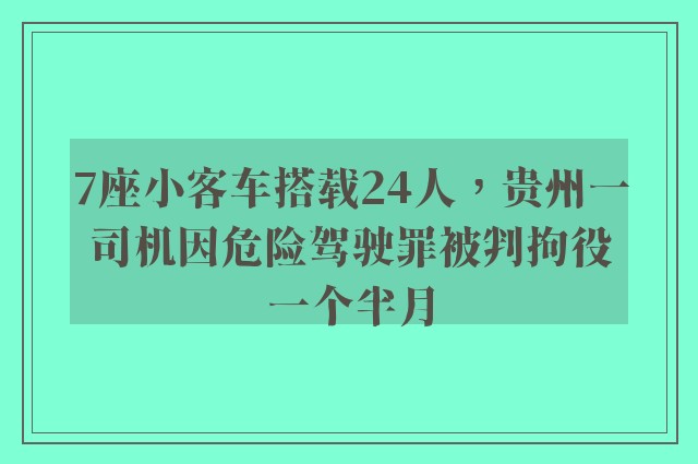 7座小客车搭载24人，贵州一司机因危险驾驶罪被判拘役一个半月