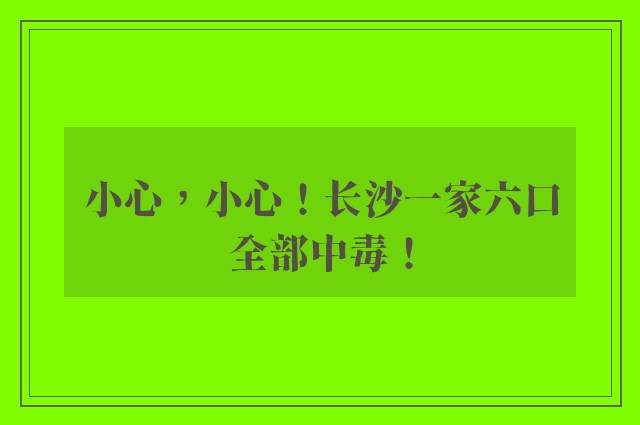 小心，小心！长沙一家六口全部中毒！