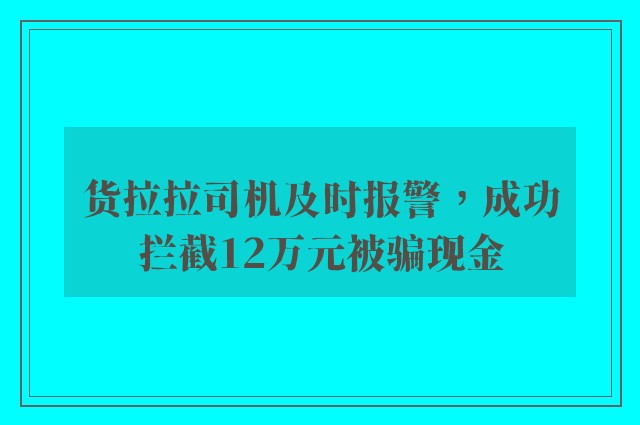 货拉拉司机及时报警，成功拦截12万元被骗现金