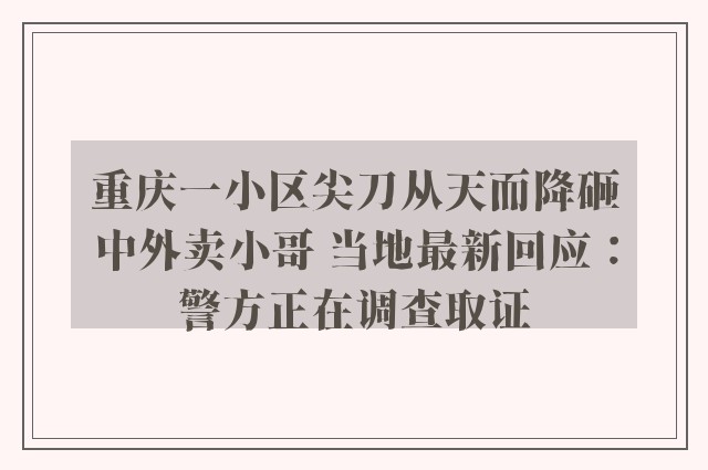 重庆一小区尖刀从天而降砸中外卖小哥 当地最新回应：警方正在调查取证