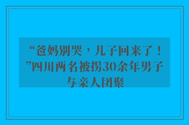 “爸妈别哭，儿子回来了！”四川两名被拐30余年男子与亲人团聚