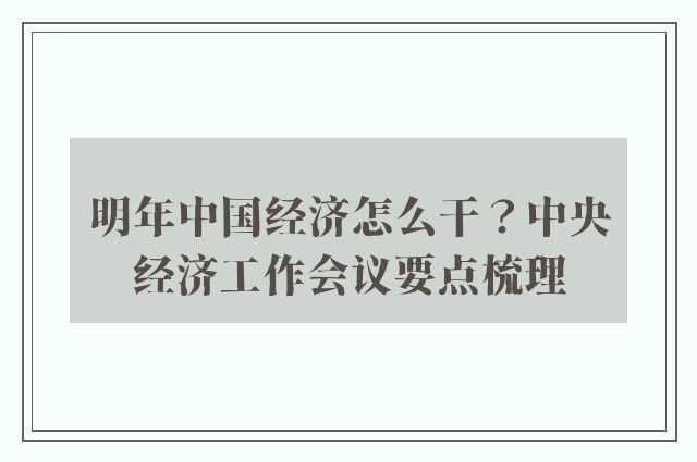 明年中国经济怎么干？中央经济工作会议要点梳理