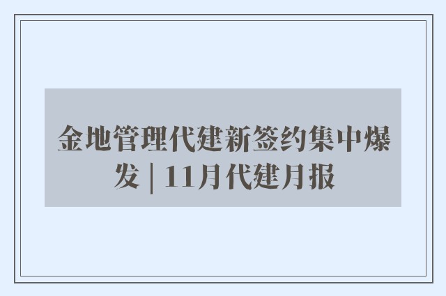 金地管理代建新签约集中爆发 | 11月代建月报