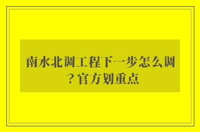 南水北调工程下一步怎么调？官方划重点