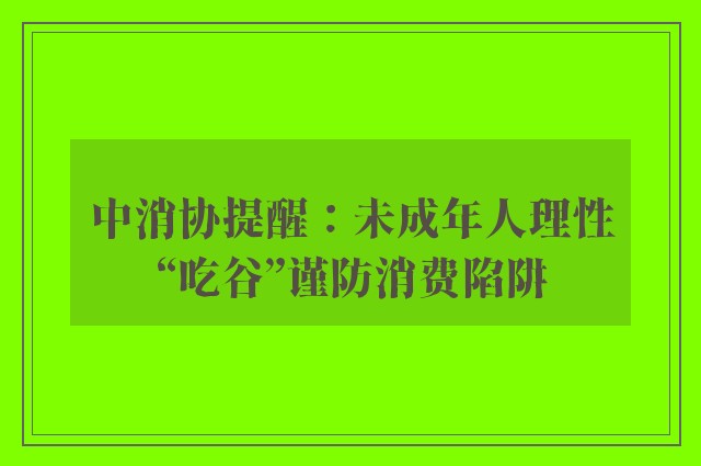 中消协提醒：未成年人理性“吃谷”谨防消费陷阱