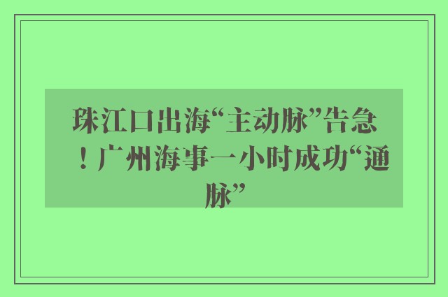 珠江口出海“主动脉”告急！广州海事一小时成功“通脉”