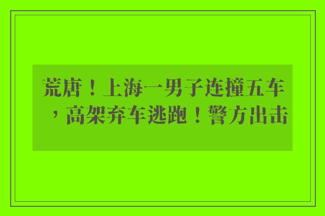 荒唐！上海一男子连撞五车，高架弃车逃跑！警方出击