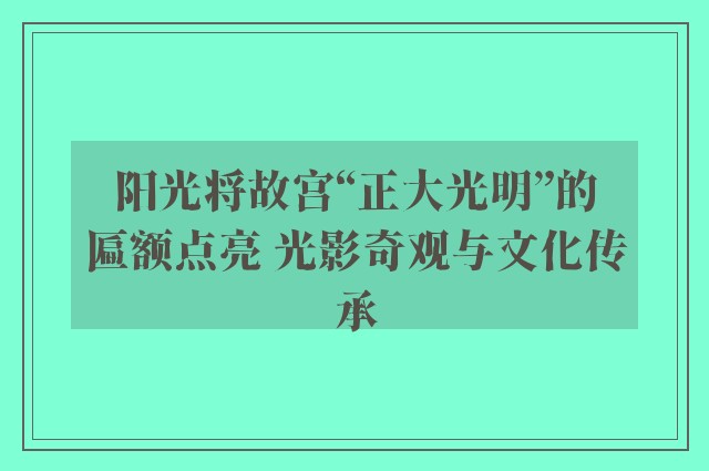 阳光将故宫“正大光明”的匾额点亮 光影奇观与文化传承