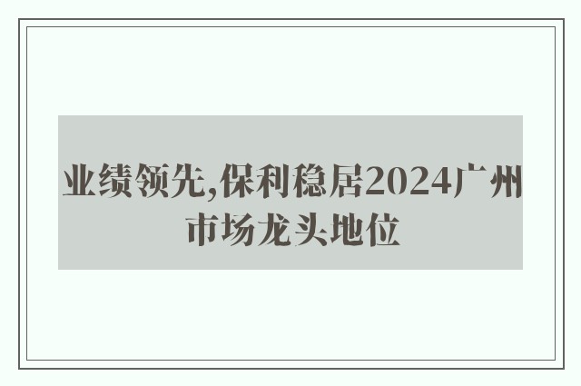 业绩领先,保利稳居2024广州市场龙头地位