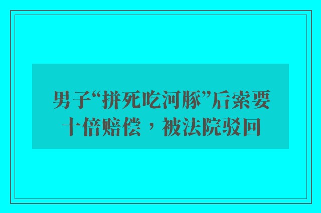 男子“拼死吃河豚”后索要十倍赔偿，被法院驳回