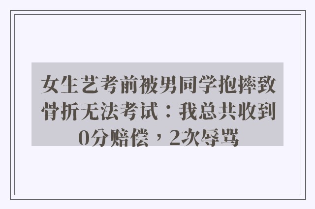 女生艺考前被男同学抱摔致骨折无法考试：我总共收到0分赔偿，2次辱骂