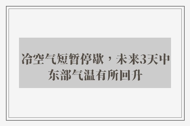 冷空气短暂停歇，未来3天中东部气温有所回升