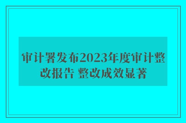 审计署发布2023年度审计整改报告 整改成效显著