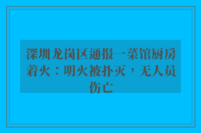 深圳龙岗区通报一菜馆厨房着火：明火被扑灭，无人员伤亡