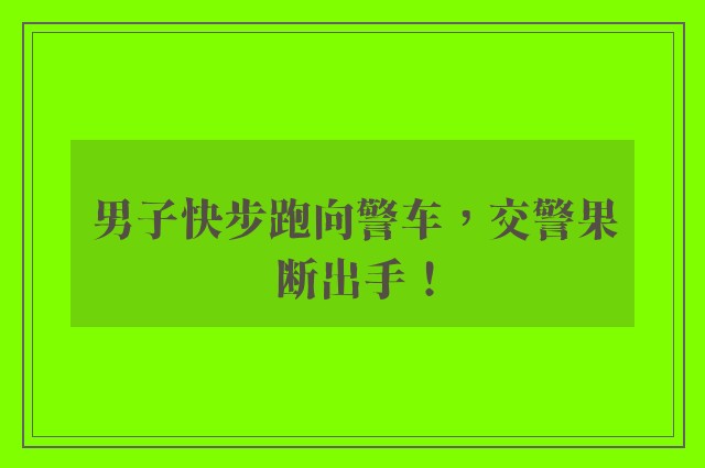 男子快步跑向警车，交警果断出手！