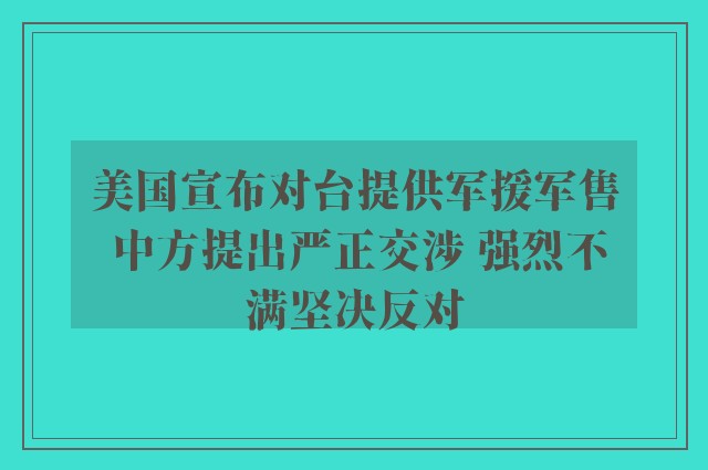 美国宣布对台提供军援军售 中方提出严正交涉 强烈不满坚决反对