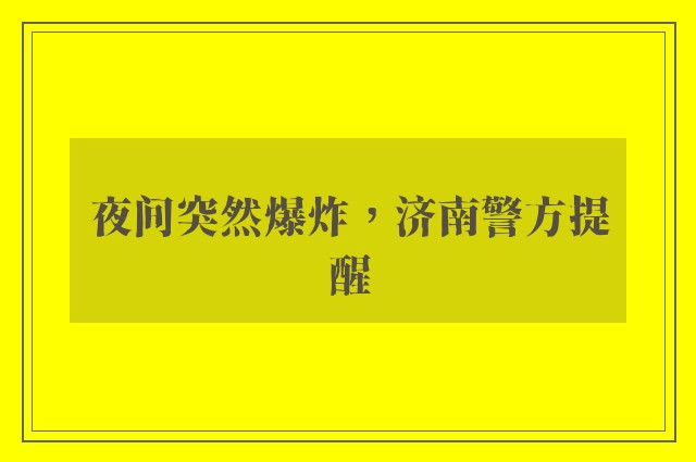 夜间突然爆炸，济南警方提醒