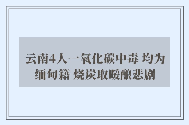 云南4人一氧化碳中毒 均为缅甸籍 烧炭取暖酿悲剧