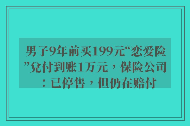 男子9年前买199元“恋爱险”兑付到账1万元，保险公司：已停售，但仍在赔付