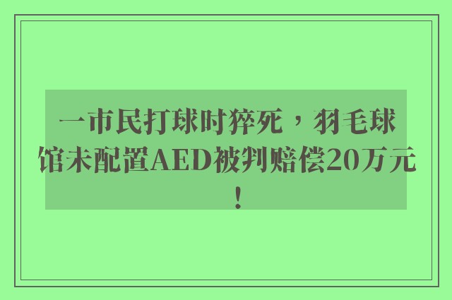 一市民打球时猝死，羽毛球馆未配置AED被判赔偿20万元！