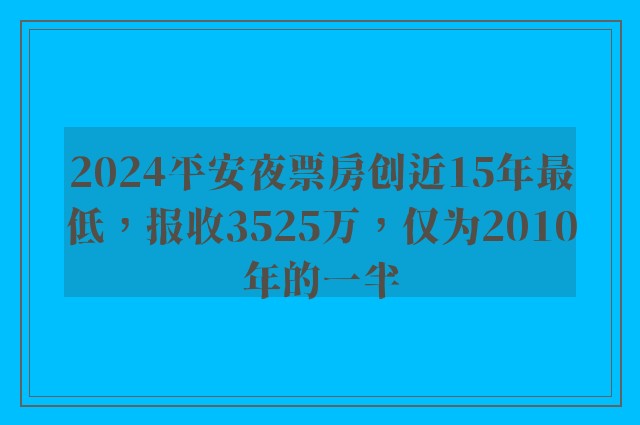 2024平安夜票房创近15年最低，报收3525万，仅为2010年的一半