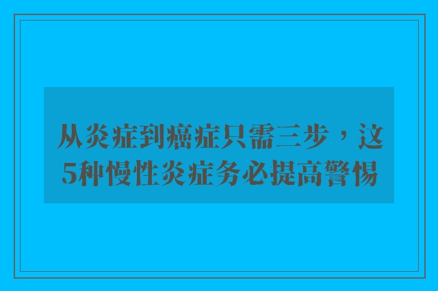 从炎症到癌症只需三步，这5种慢性炎症务必提高警惕