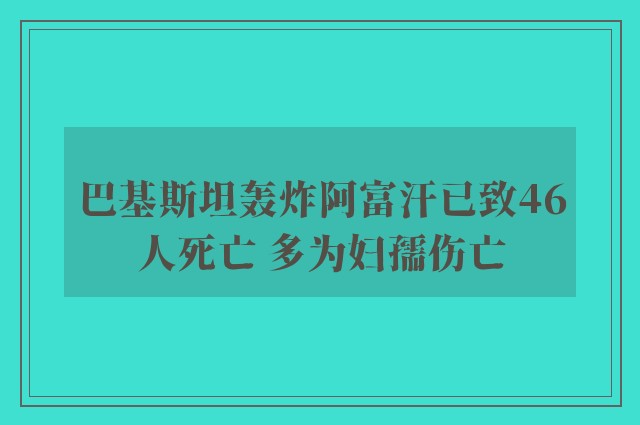 巴基斯坦轰炸阿富汗已致46人死亡 多为妇孺伤亡