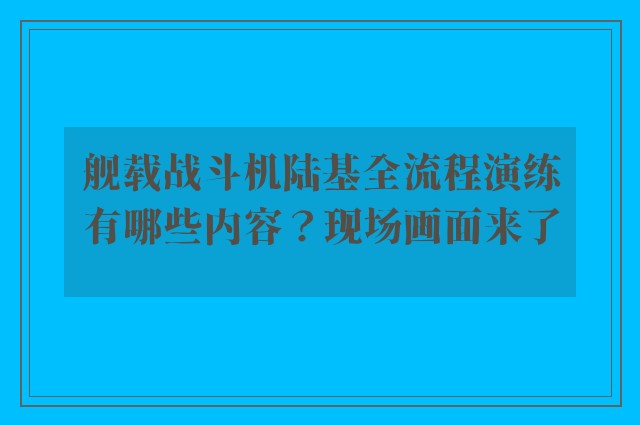 舰载战斗机陆基全流程演练有哪些内容？现场画面来了