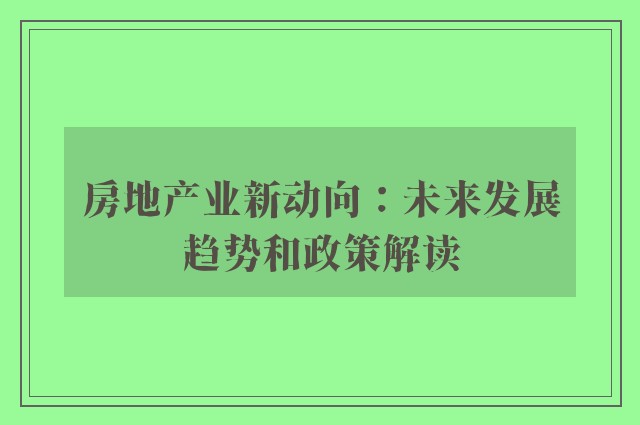 房地产业新动向：未来发展趋势和政策解读