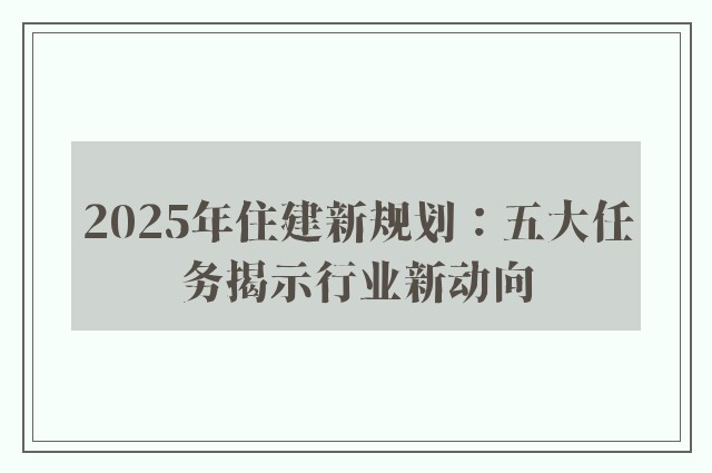 2025年住建新规划：五大任务揭示行业新动向