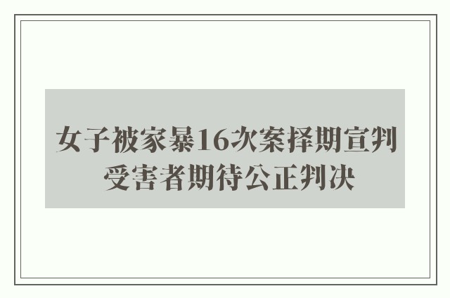 女子被家暴16次案择期宣判 受害者期待公正判决