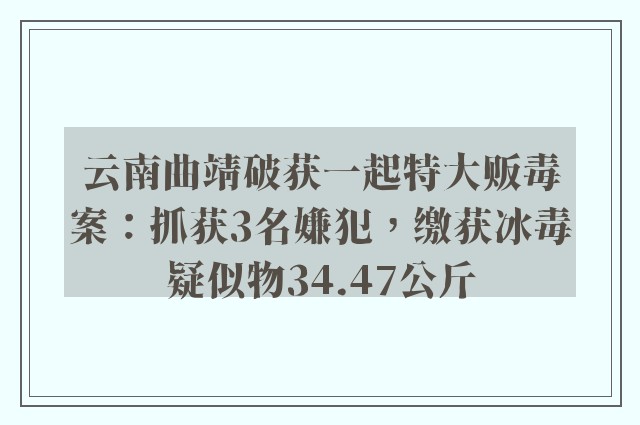 云南曲靖破获一起特大贩毒案：抓获3名嫌犯，缴获冰毒疑似物34.47公斤